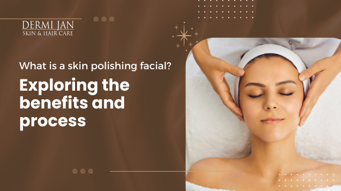 What is a skin polishing facial? Exploring the benefits and process